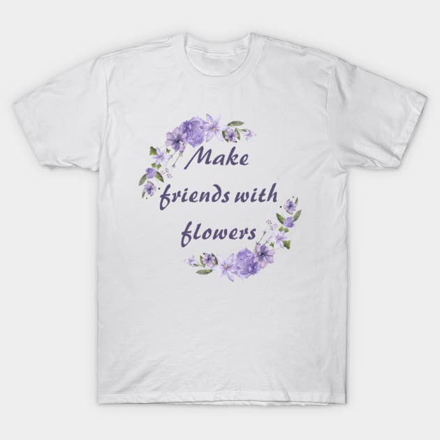 Make friends with flowers T-Shirt by horse face